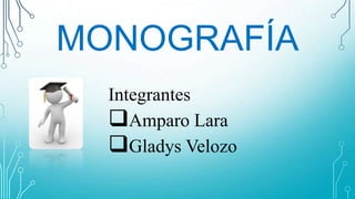MONOGRAFÍA
Integrantes
Amparo Lara
Gladys Velozo

 