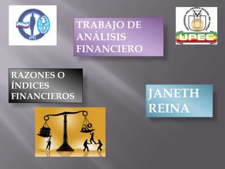 TRABAJO DE
              ANÁLISIS
              FINANCIERO

RAZONES O
ÍNDICES
FINANCIEROS                JANETH
                           REINA
 