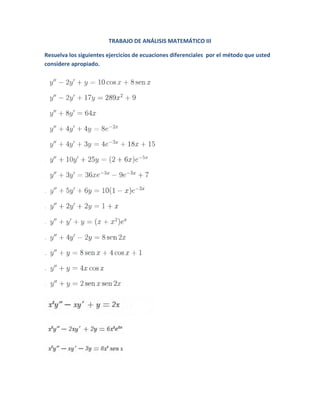 TRABAJO DE ANÁLISIS MATEMÁTICO III
Resuelva los siguientes ejercicios de ecuaciones diferenciales por el método que usted
considere apropiado.
 