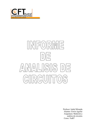 Profesor: Isabel Miranda
 Alumno: Erwin Aguilar
 Asignatura: Medición y
     análisis de circuitos
 Curso: Ted07
 