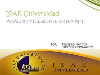 ISAE Universidad
ANALISIS Y DISEÑO DE SISTEMAS II
POR: ERNESTO MAYTIN
DERECK HERNANDEZ
 