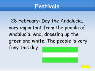 Festivals

-28 February: Day the Andalucia,
very important from the people of
Andalucía. And, dressing up the
green and white. The people is very
funy this day.
 