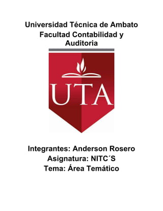Universidad Técnica de Ambato
    Facultad Contabilidad y
           Auditoria




Integrantes: Anderson Rosero
      Asignatura: NITC´S
     Tema: Área Temático
 