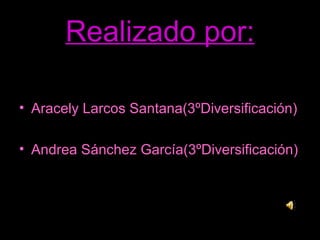 Realizado por: Aracely Larcos Santana(3ºDiversificación) Andrea Sánchez García(3ºDiversificación) 