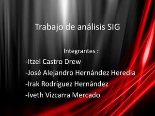 Trabajo de análisis SIG

           Integrantes :
-Itzel Castro Drew
-José Alejandro Hernández Heredia
-Irak Rodríguez Hernández
-Iveth Vizcarra Mercado
 