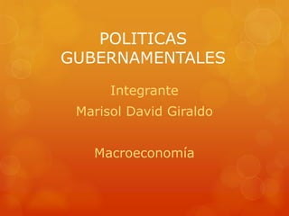 POLITICAS
GUBERNAMENTALES
Integrante

Marisol David Giraldo
Macroeconomía

 