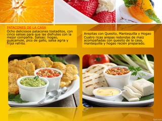 PATACONES DE LA CASA
Ocho deliciosos patacones tostaditos, con
cinco salsas para que las disfrutes con la
mejor compañía. ...