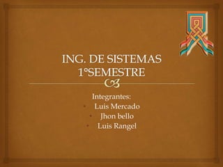 Integrantes:
• Luis Mercado
• Jhon bello
• Luis Rangel
 