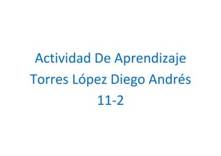 Actividad De Aprendizaje
Torres López Diego Andrés
11-2
 
