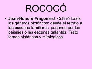 ROCOCÓ Jean-Honoré Fragonard : Cultivó todos los géneros pictóricos: desde el retrato a las escenas familiares, pasando por los paisajes o las escenas galantes. Trató temas históricos y mitológicos.  