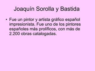 Joaquín Sorolla y Bastida  Fue un pintor y artista gráfico español impresionista. Fue uno de los pintores españoles más prolíficos, con más de 2.200 obras catalogadas.  