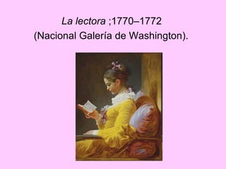 La lectora  ;1770–1772  (Nacional Galería de Washington).   