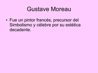 Gustave Moreau Fue un pintor francés, precursor del Simbolismo y célebre por su estética decadente.  