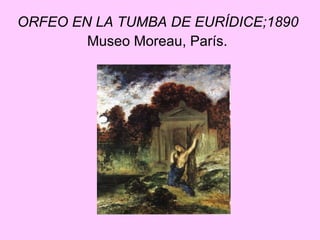 ORFEO EN LA TUMBA DE EURÍDICE;1890  Museo Moreau, París.   