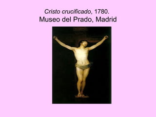 Cristo crucificado , 1780.   Museo del Prado, Madrid 