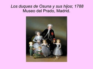 Los duques de Osuna y sus hijos ;  1788   Museo del Prado, Madrid. 