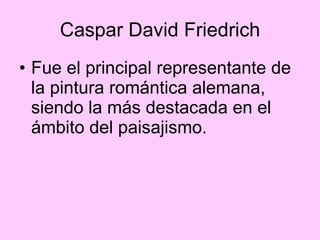 Caspar David Friedrich Fue el principal representante de la pintura romántica alemana, siendo la más destacada en el ámbito del paisajismo.   