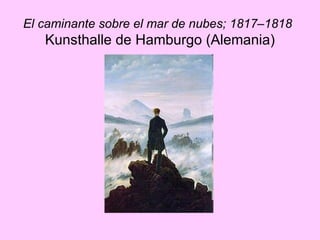 El caminante sobre el mar de nubes; 1817–1818   Kunsthalle de Hamburgo (Alemania) 