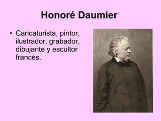 Honoré Daumier   Caricaturista, pintor, ilustrador, grabador, dibujante y escultor francés. 