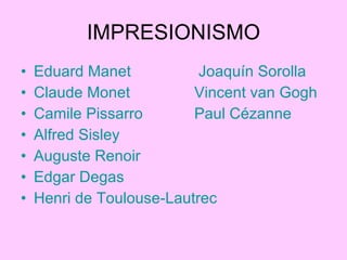 IMPRESIONISMO Eduard Manet   Joaquín Sorolla   Claude Monet Vincent van Gogh Camile Pissarro Paul Cézanne Alfred Sisley Auguste Renoir Edgar Degas Henri de Toulouse-Lautrec 