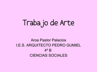 Trabajo de Arte Aroa Pastor Palacios I.E.S. ARQUITECTO PEDRO GUMIEL 4º B  CIENCIAS SOCIALES 