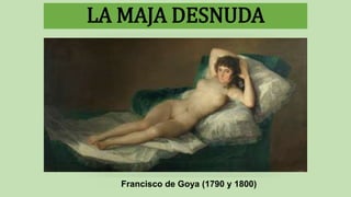 LA MAJA DESNUDA
Francisco de Goya (1790 y 1800)
 