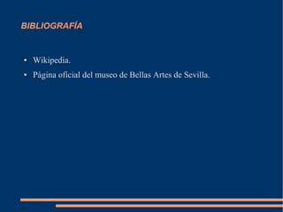 BIBLIOGRAFÍA


●   Wikipedia.
●   Página oficial del museo de Bellas Artes de Sevilla.
 