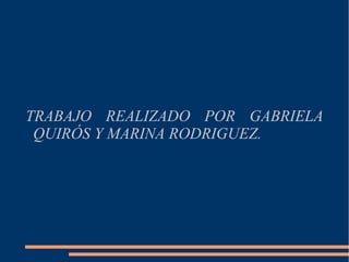 TRABAJO REALIZADO POR GABRIELA
 QUIRÓS Y MARINA RODRIGUEZ.
 