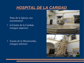 HOSPITAL DE LA CARIDAD

    Patio de la Iglesia, nos
    encontramos:
●   la Fuente de la Caridad,
    (imagen superior).



●   Fuente de la Misericordia,
    (imagen inferior).
 