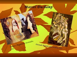 Marcel Duchamp Ivonne y Magdeleine recortadas, 1911  Desnudo bajando una escalera,1912 