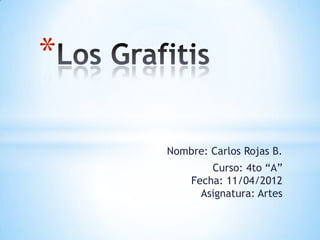 *

    Nombre: Carlos Rojas B.
            Curso: 4to “A”
        Fecha: 11/04/2012
          Asignatura: Artes
 