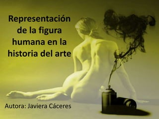Representación
  de la figura
 humana en la
historia del arte




Autora: Javiera Cáceres
 