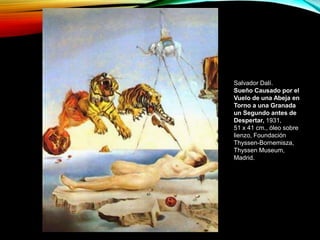 Salvador Dalí.
Sueño Causado por el
Vuelo de una Abeja en
Torno a una Granada
un Segundo antes de
Despertar, 1931,
51 x 41 cm., óleo sobre
lienzo, Foundación
Thyssen-Bornemisza,
Thyssen Museum,
Madrid.
 