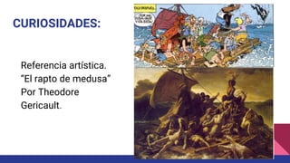 CURIOSIDADES:
Referencia artística.
“El rapto de medusa”
Por Theodore
Gericault.
 