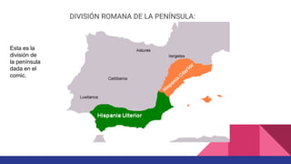 DIVISIÓN ROMANA DE LA PENÍNSULA:
Esta es la
división de
la península
dada en el
comic.
 