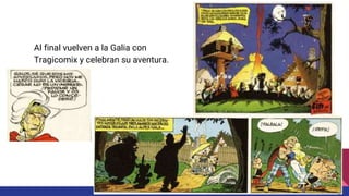 Al final vuelven a la Galia con
Tragicomix y celebran su aventura.
 