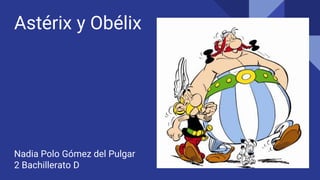 Astérix y Obélix
Nadia Polo Gómez del Pulgar
2 Bachillerato D
 