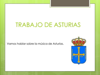 TRABAJO DE ASTURIAS
Vamos hablar sobre la música de Asturias.
 