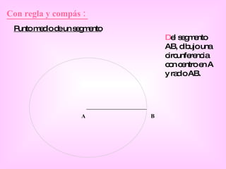 Con regla y compás :  Punto medio de un segmento A B D el segmento AB, dibujo una circunferencia con centro en A y radio AB. 