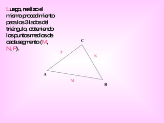 L uego, realizo el mismo procedimiento para los 3 lados del triángulo, obteniendo los puntos medios de cada segmento ( M ,  N ,  P ). A B C M N P 