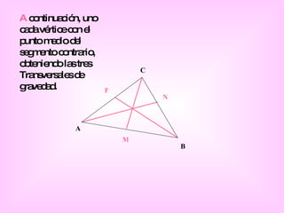 A B C M N P A  continuación, uno cada vértice con el punto medio del segmento contrario, obteniendo las tres Transversales de gravedad. 