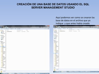 CREACIÓN DE UNA BASE DE DATOS USANDO EL SQL  SERVER MANAGEMENT STUDIOAquí podemos ver como se crearon las base de datos en el archivo que yo indique  y que antes había creado