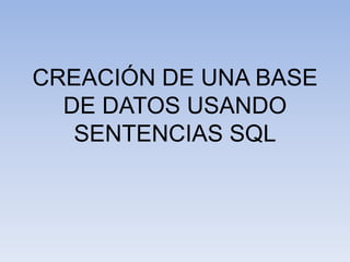 CREACIÓN DE UNA BASE DE DATOS USANDO SENTENCIAS SQL