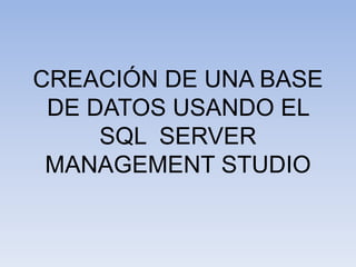 CREACIÓN DE UNA BASE DE DATOS USANDO EL SQL  SERVER MANAGEMENT STUDIO
