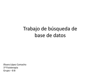 Trabajo de búsqueda de
base de datos
Álvaro López Camacho
1º Fisioterapia
Grupo – 8 B
 