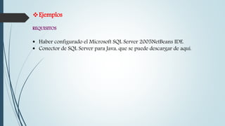 Ejemplos
REQUISITOS
 Haber configurado el Microsoft SQL Server 2005NetBeans IDE.
 Conector de SQL Server para Java, que se puede descargar de aquí.
 