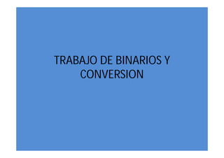 TRABAJO DE BINARIOS Y
    CONVERSION
 