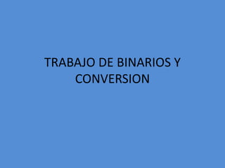 TRABAJO DE BINARIOS Y CONVERSION 