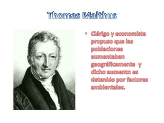Thomas MalthusClérigo y economista propuso que las poblaciones aumentaban geográficamente  y dicho aumento es detenido por factores ambientales.