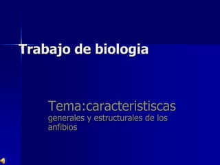 Trabajo de biologia Tema:caracteristiscas generales y estructurales de los anfibios   